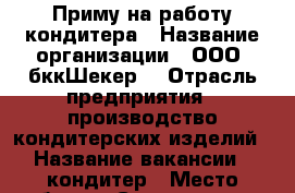 Приму на работу кондитера › Название организации ­ ООО “бккШекер“ › Отрасль предприятия ­ производство кондитерских изделий › Название вакансии ­ кондитер › Место работы ­ Смышляевка › Подчинение ­ директор › Минимальный оклад ­ 20 000 › Возраст от ­ 20 › Возраст до ­ 65 - Самарская обл., Самара г. Работа » Вакансии   . Самарская обл.,Самара г.